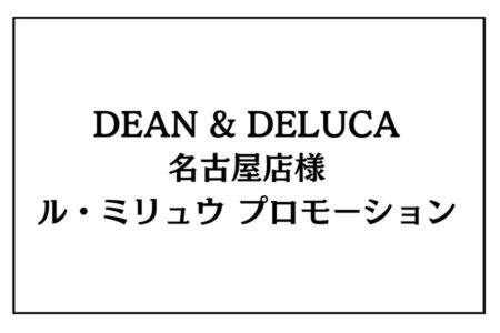 4/11（土）・12（日）DEAN & DELUCA 名古屋店様<br>ル・ミリュウ プロモーション