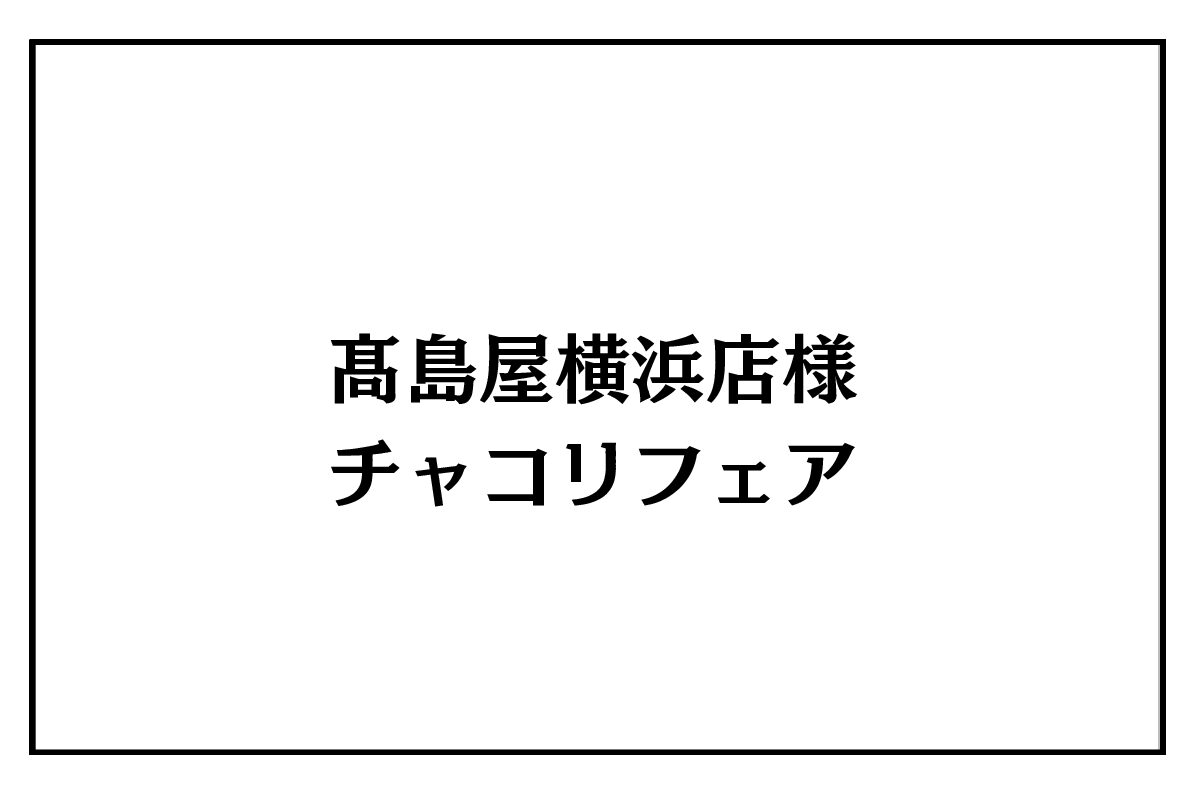 7/29（水）～8/11（祝）髙島屋横浜店様チャコリフェア