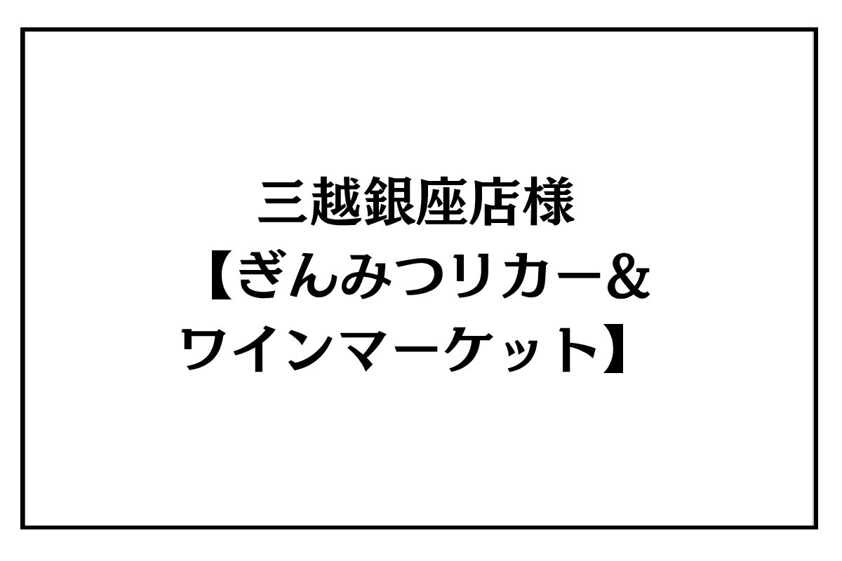 10/21（水）～26（月）三越銀座店様<br>『ぎんみつ　リカー&ワインマーケット』