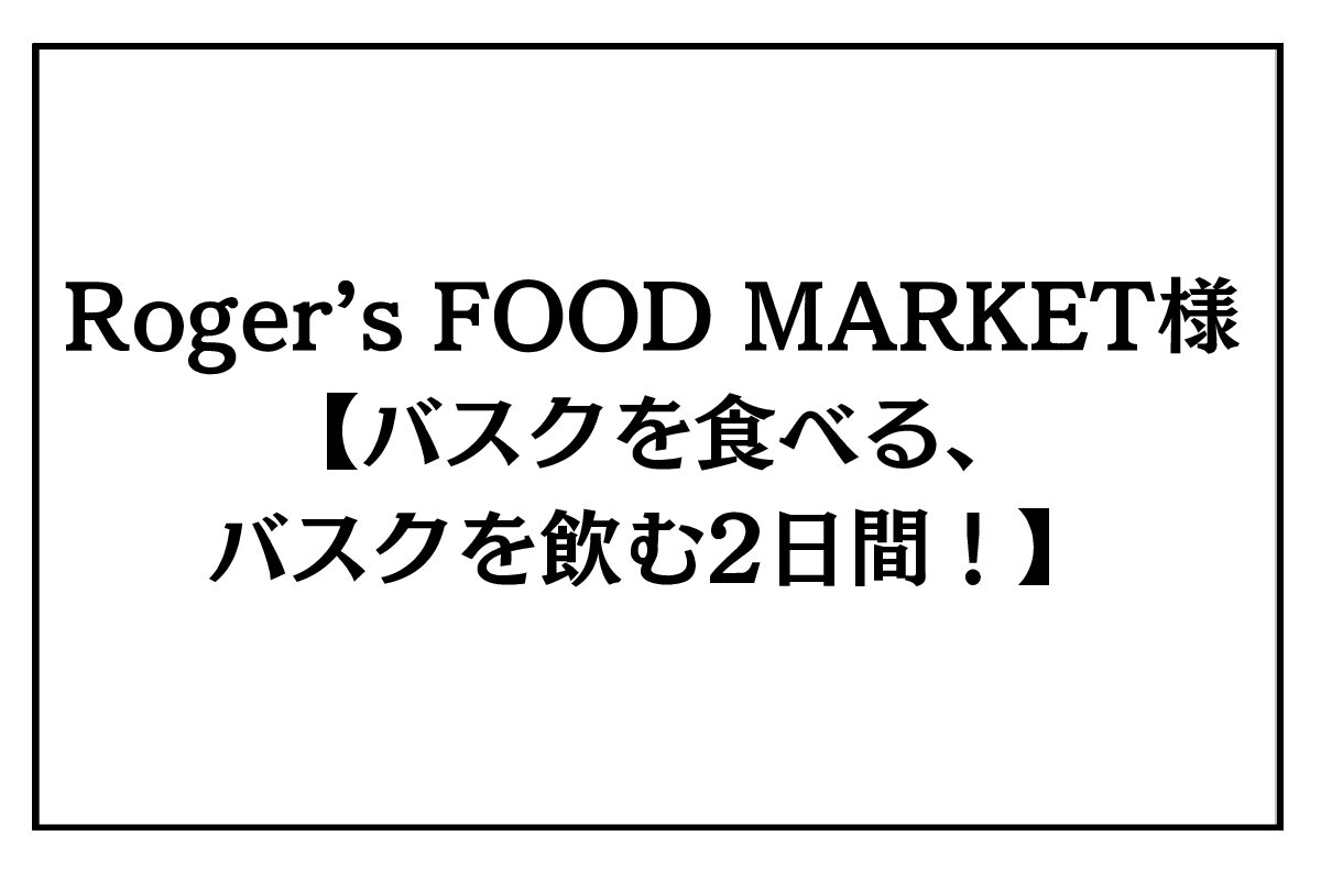 10/30（金）・31（土）<br />Roger’s FOOD MARKET (ロージャース フードマーケット)様<br />『バスクを食べる、バスクを飲む2日間！』